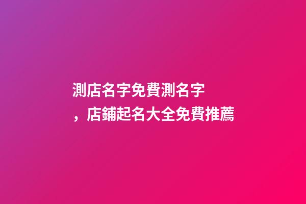 測店名字免費測名字，店鋪起名大全免費推薦-第1張-店鋪起名-玄機派